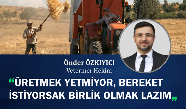 ÜRETMEK YETMİYOR, BEREKET İSTİYORSAK BİRLİK OLMAK LAZIM