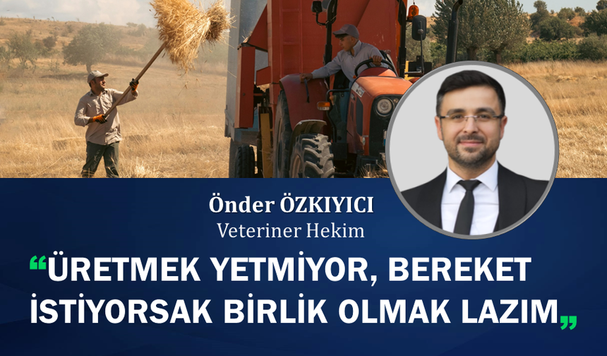 ÜRETMEK YETMİYOR, BEREKET İSTİYORSAK BİRLİK OLMAK LAZIM